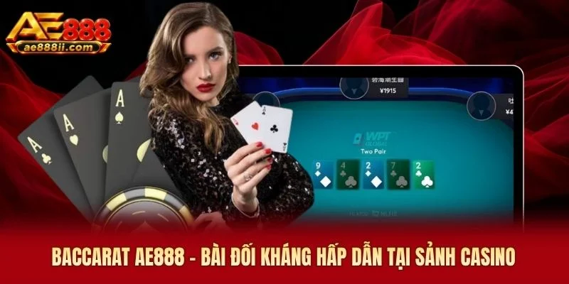 Baccarat AE888 - Bài Đối Kháng Hấp Dẫn Tại Sảnh Casino