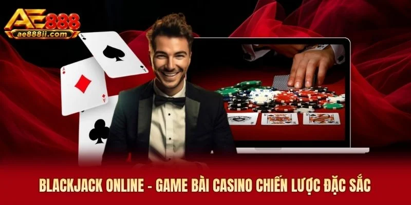 Blackjack AE888 - Game Bài Casino Chiến Lược Đặc Sắc