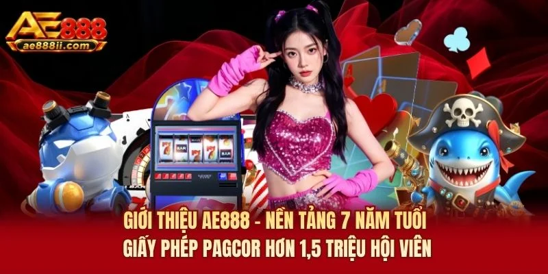 Giới thiệu AE888 - nền tảng 7 năm tuổi giấy phép PAGCOR hơn 1,5 triệu hội viên