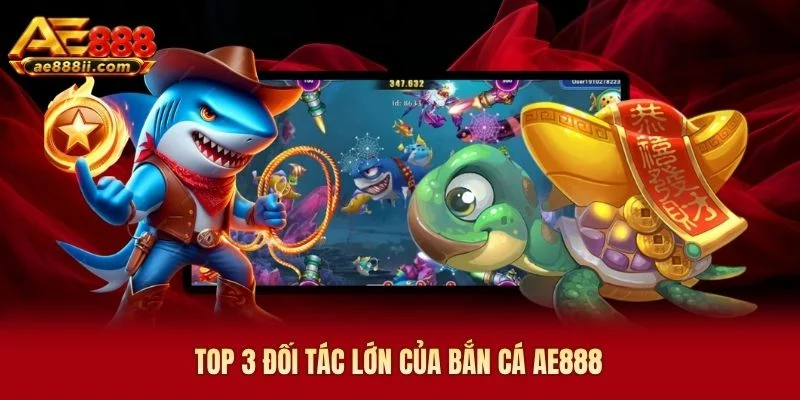 Top 3 đối tác lớn của bắn cá AE888